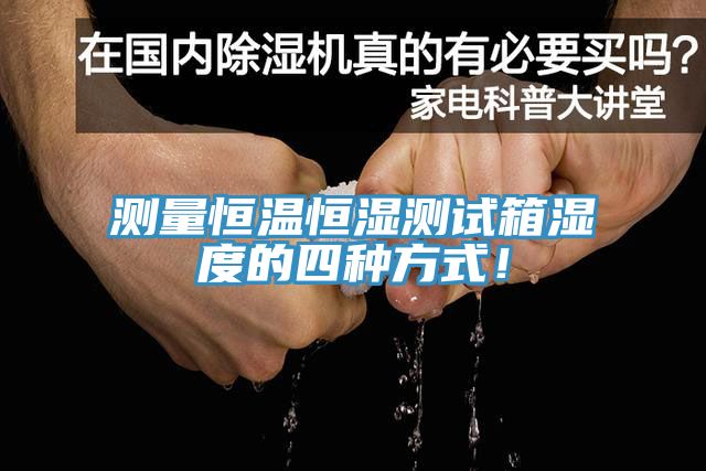 測量恒溫恒濕測試箱濕度的四種方式！