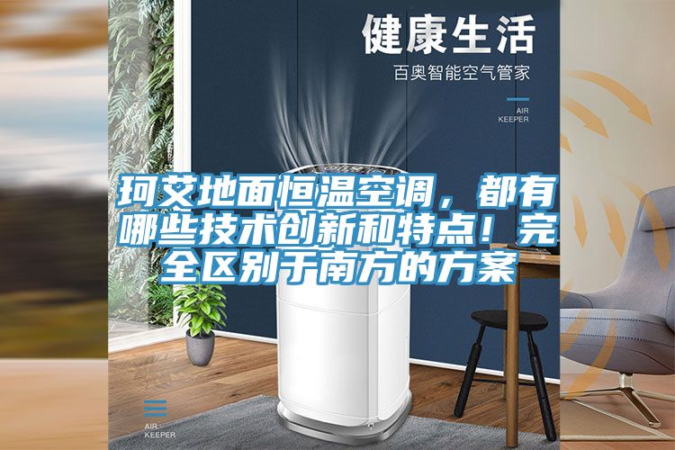 珂艾地面恒溫空調，都有哪些技術創(chuàng)新和特點！完全區(qū)別于南方的方案