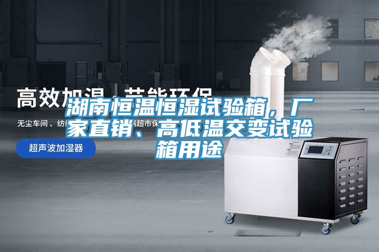 湖南恒溫恒濕試驗(yàn)箱，廠家直銷、高低溫交變試驗(yàn)箱用途