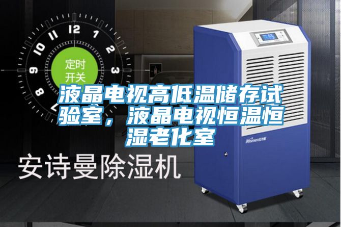液晶電視高低溫儲(chǔ)存試驗(yàn)室，液晶電視恒溫恒濕老化室