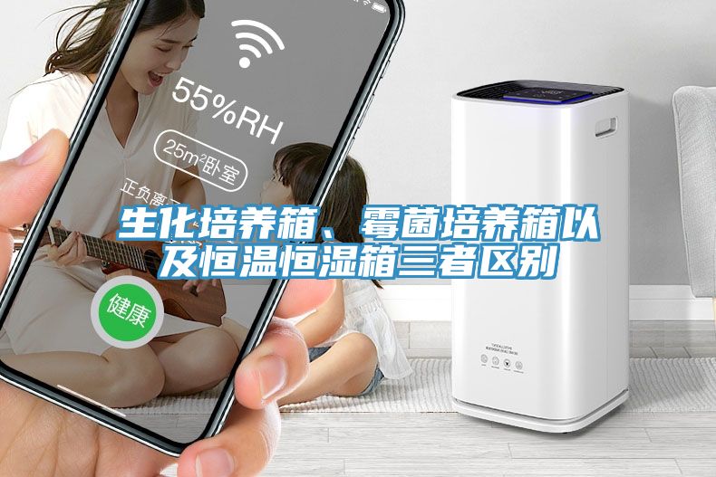 生化培養(yǎng)箱、霉菌培養(yǎng)箱以及恒溫恒濕箱三者區(qū)別