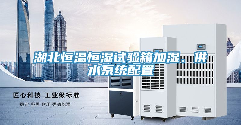湖北恒溫恒濕試驗箱加濕、供水系統(tǒng)配置