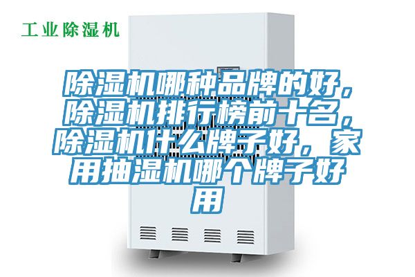 除濕機哪種品牌的好，除濕機排行榜前十名，除濕機什么牌子好，家用抽濕機哪個牌子好用