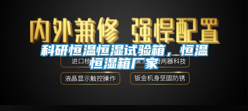 科研恒溫恒濕試驗(yàn)箱，恒溫恒濕箱廠家
