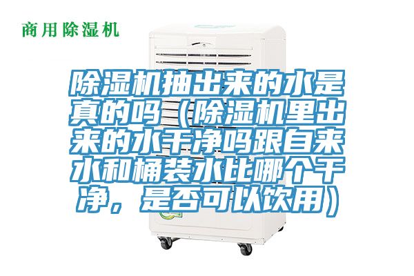 除濕機(jī)抽出來(lái)的水是真的嗎（除濕機(jī)里出來(lái)的水干凈嗎跟自來(lái)水和桶裝水比哪個(gè)干凈，是否可以飲用）