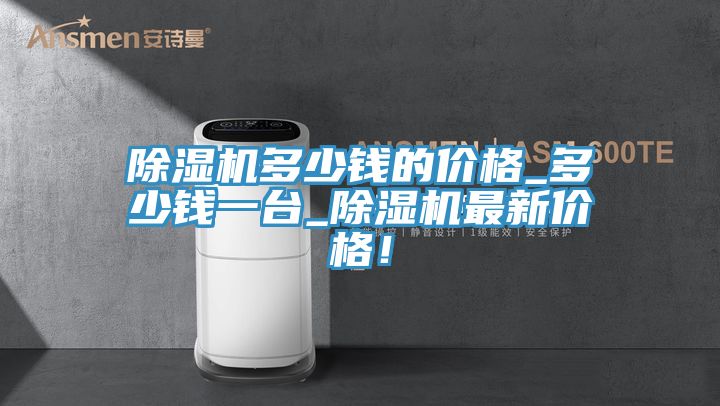 除濕機多少錢的價格_多少錢一臺_除濕機最新價格！