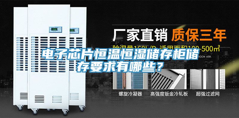 電子芯片恒溫恒濕儲存柜儲存要求有哪些？