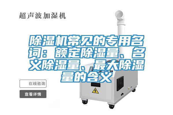 除濕機常見的專用名詞：額定除濕量、名義除濕量、最大除濕量的含義