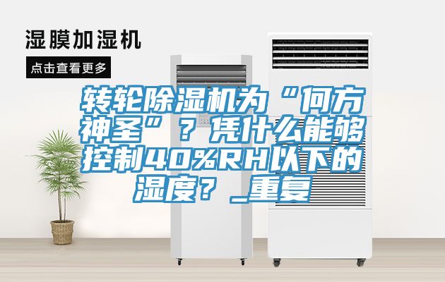 轉(zhuǎn)輪除濕機為“何方神圣”？憑什么能夠控制40%RH以下的濕度？_重復(fù)